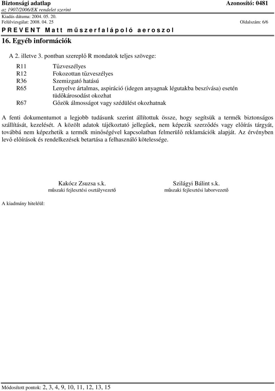 tüdőkárosodást okozhat Gőzök álmosságot vagy szédülést okozhatnak A fenti dokumentumot a legjobb tudásunk szerint állítottuk össze, hogy segítsük a termék biztonságos szállítását, kezelését.