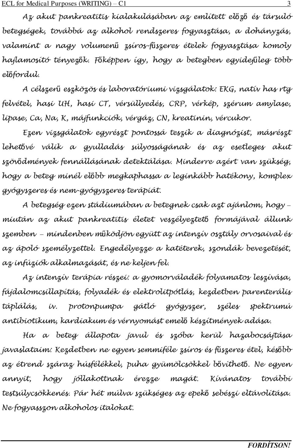 A célszerű eszközös és laboratóriumi vizsgálatok: EKG, natív has rtg felvétel, hasi UH, hasi CT, vérsüllyedés, CRP, vérkép, szérum amylase, lipase, Ca, Na, K, májfunkciók, vérgáz, CN, kreatinin,