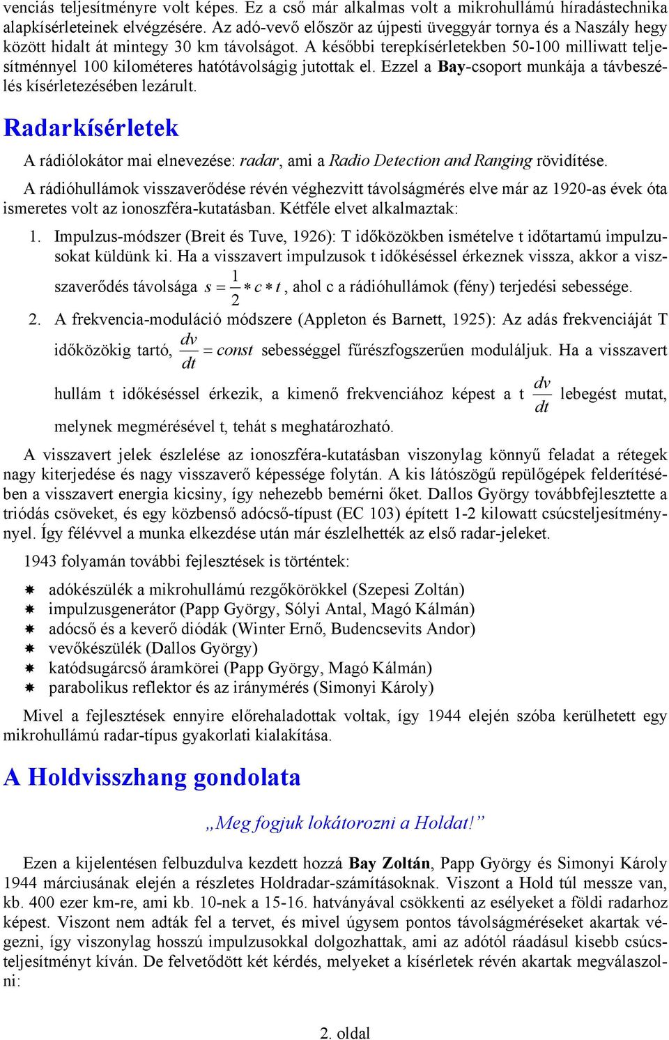 A későbbi terepkísérletekben 50-100 milliwatt teljesítménnyel 100 kilométeres hatótávolságig jutottak el. Ezzel a Bay-csoport munkája a távbeszélés kísérletezésében lezárult.