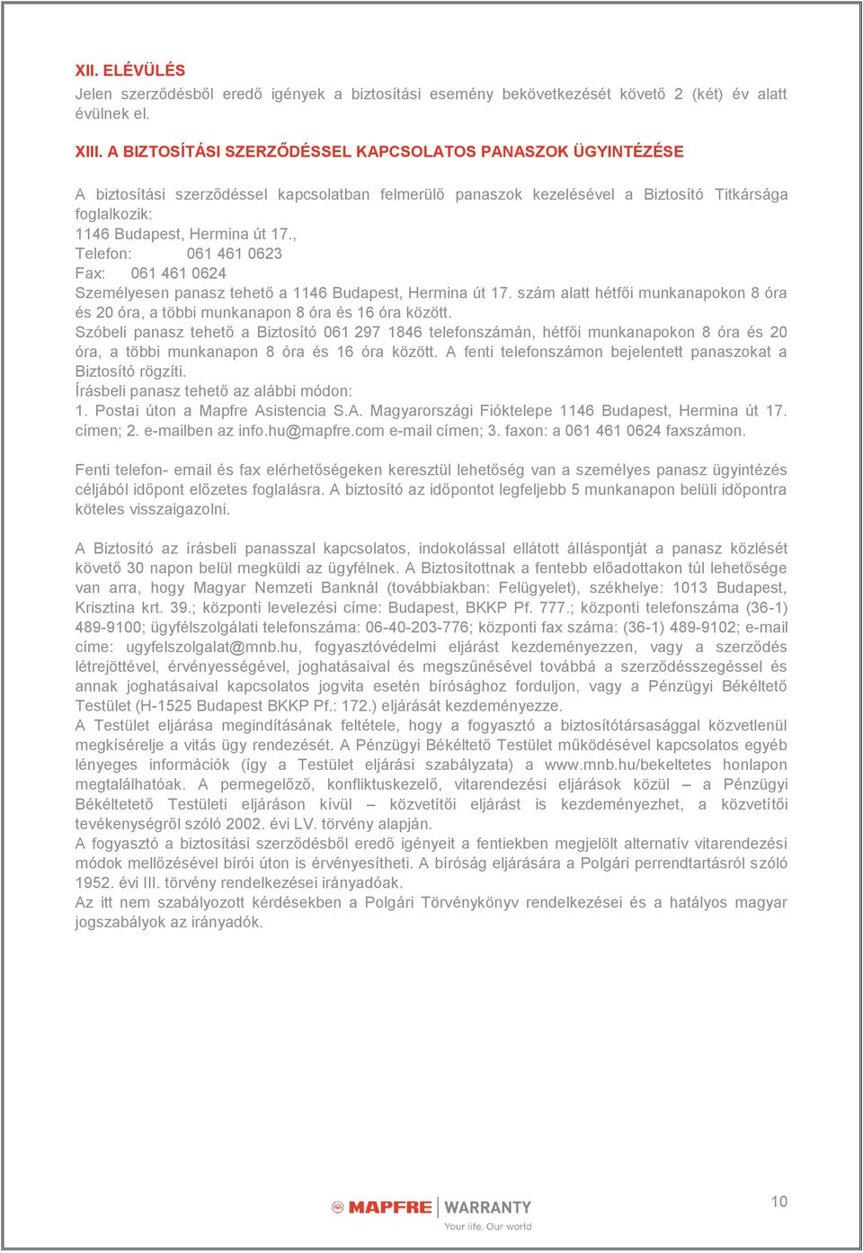 , Telefon: 061 461 0623 Fax: 061 461 0624 Személyesen panasz tehető a 1146 Budapest, Hermina út 17. szám alatt hétfői munkanapokon 8 óra és 20 óra, a többi munkanapon 8 óra és 16 óra között.