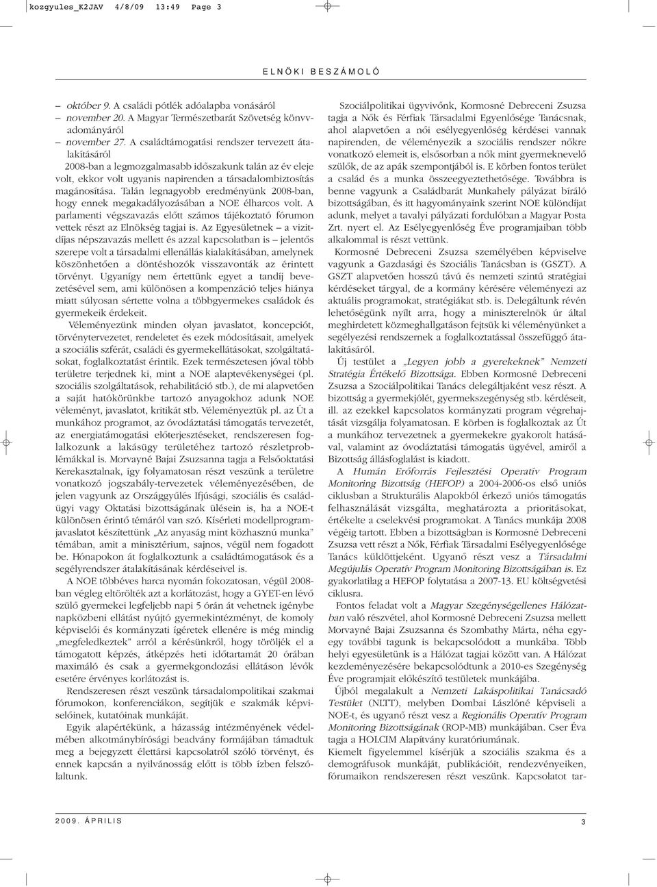 Talán legnagyobb eredményünk 2008-ban, hogy ennek megakadályozásában a NOE élharcos volt. A parlamenti végszavazás elôtt számos tájékoztató fórumon vettek részt az Elnökség tagjai is.