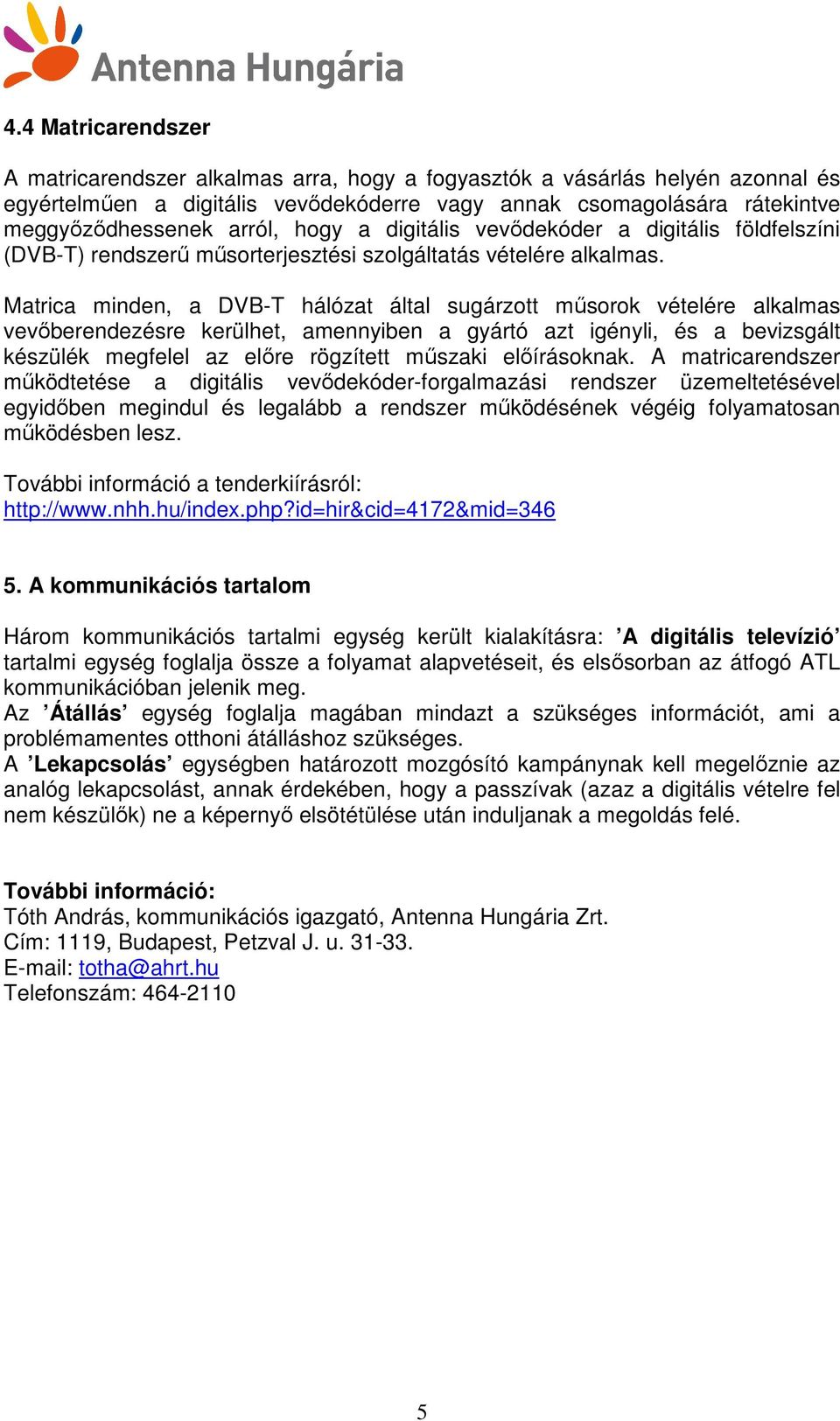 Matrica minden, a DVB-T hálózat által sugárzott mősorok vételére alkalmas vevıberendezésre kerülhet, amennyiben a gyártó azt igényli, és a bevizsgált készülék megfelel az elıre rögzített mőszaki