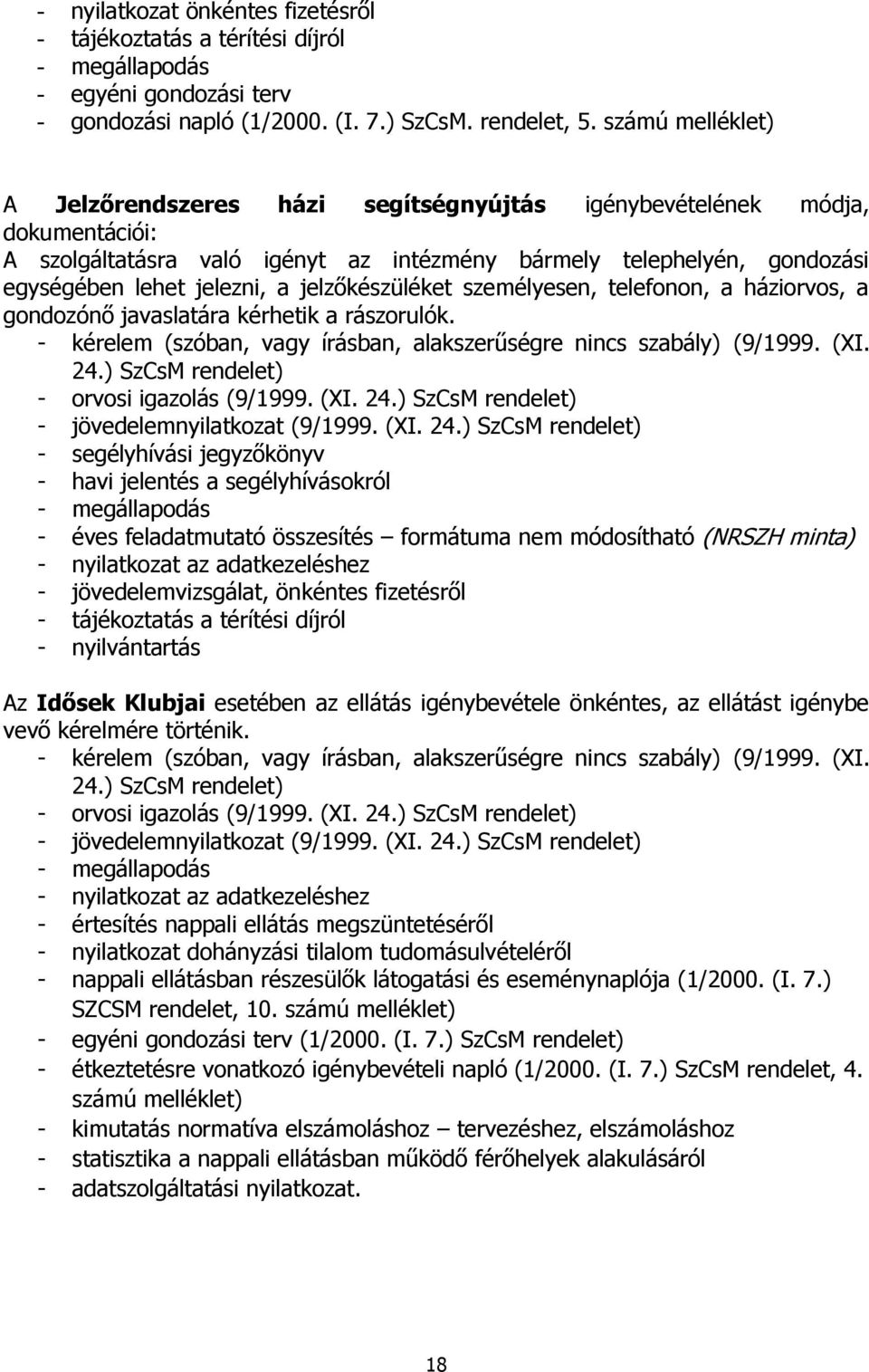 jelzőkészüléket személyesen, telefonon, a háziorvos, a gondozónő javaslatára kérhetik a rászorulók. - kérelem (szóban, vagy írásban, alakszerűségre nincs szabály) (9/1999. (XI. 24.