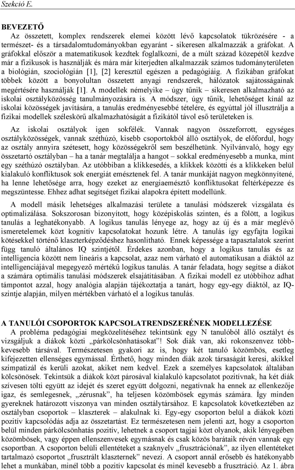 szociológián [1], [2] keresztül egészen a pedagógiáig. A fizikában gráfokat többek között a bonyolultan összetett anyagi rendszerek, hálózatok sajátosságainak megértésére használják [1].