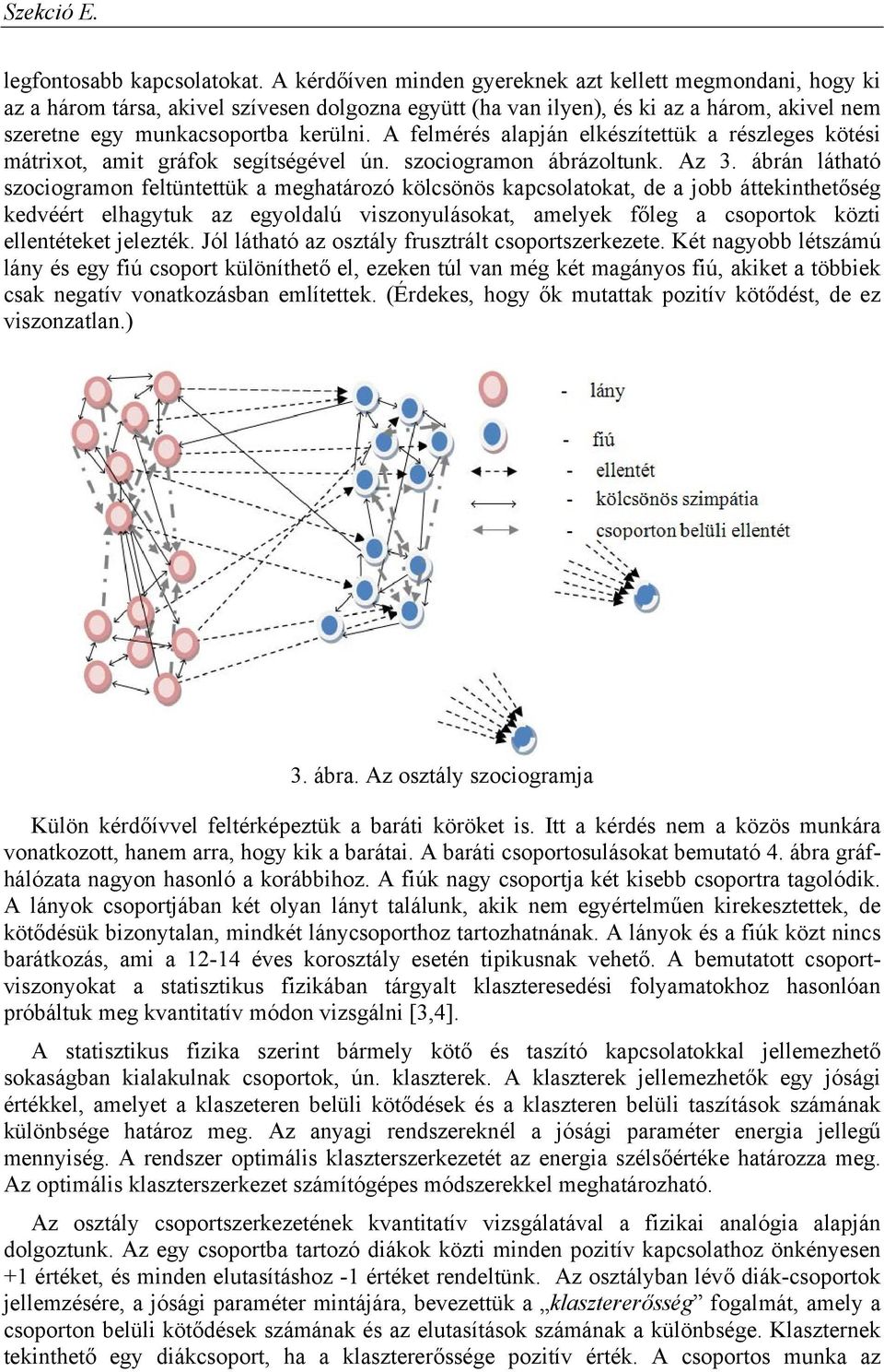 A felmérés alapján elkészítettük a részleges kötési mátrixot, amit gráfok segítségével ún. szociogramon ábrázoltunk. Az 3.