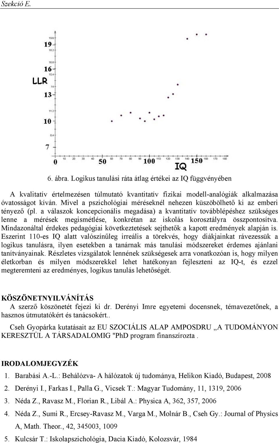 a válaszok koncepcionális megadása) a kvantitatív továbblépéshez szükséges lenne a mérések megismétlése, konkrétan az iskolás korosztályra összpontosítva.