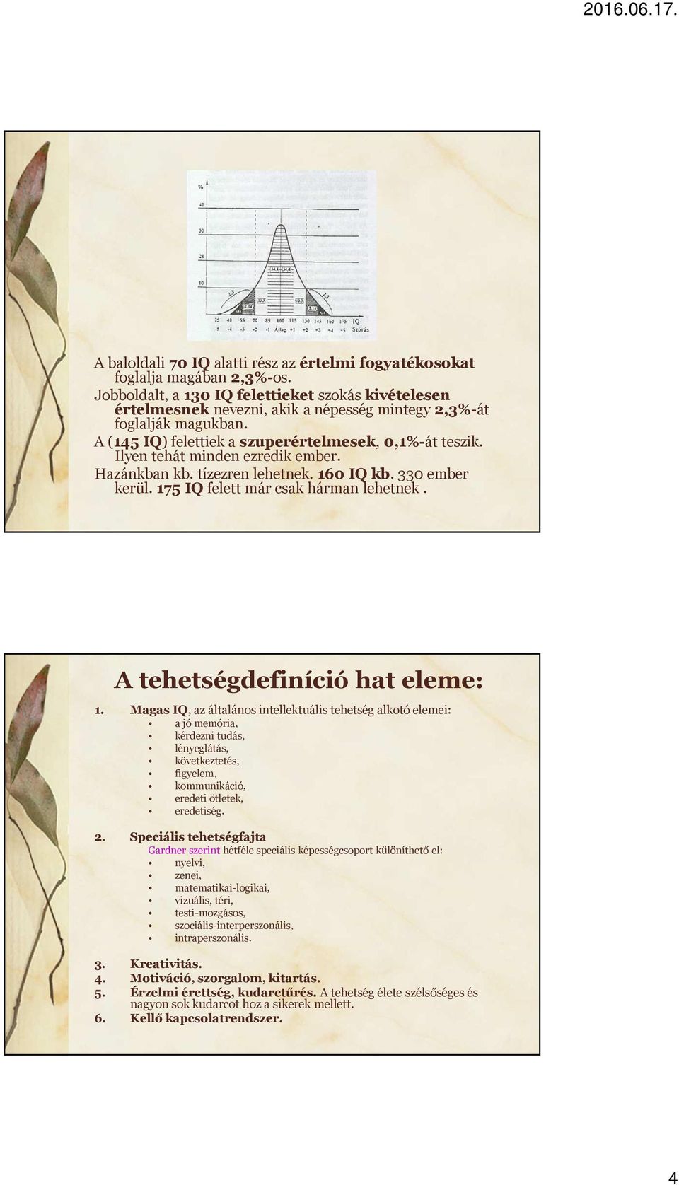 Ilyen tehát minden ezredik ember. Hazánkban kb. tízezren lehetnek. 160 IQ kb. 330 ember kerül. 175 IQfelett már csak hárman lehetnek. A tehetségdefiníció hat eleme: 1.