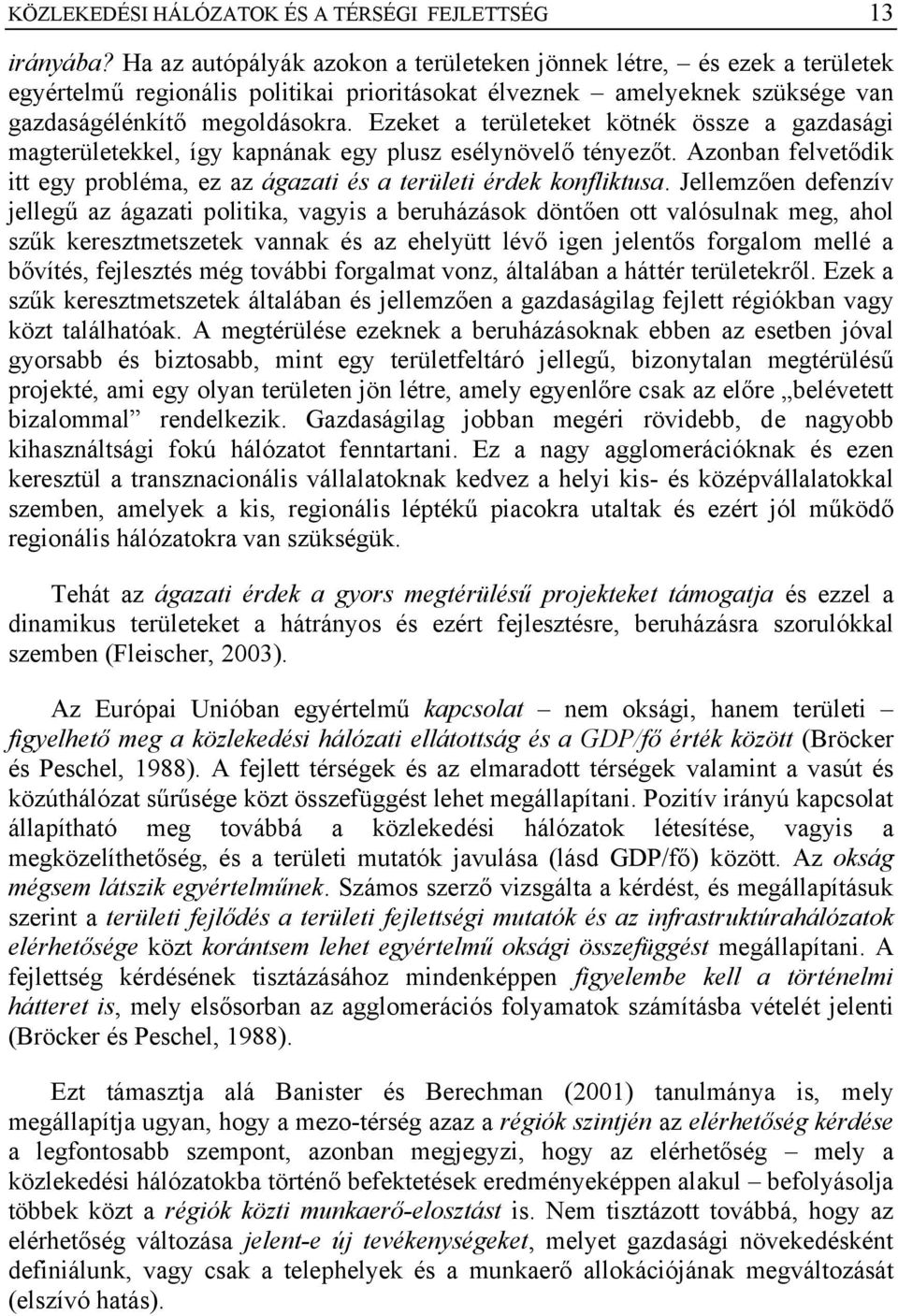 Ezeket a területeket kötnék össze a gazdasági magterületekkel, így kapnának egy plusz esélynövelő tényezőt. Azonban felvetődik itt egy probléma, ez az ágazati és a területi érdek konfliktusa.