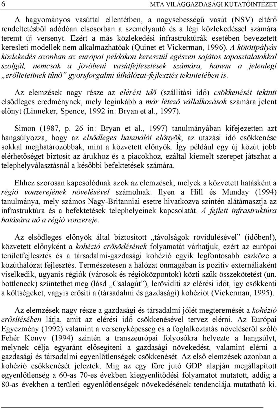 A kötöttpályás közlekedés azonban az európai példákon keresztül egészen sajátos tapasztalatokkal szolgál, nemcsak a jövőbeni vasútfejlesztések számára, hanem a jelenlegi erőltetettnek tűnő