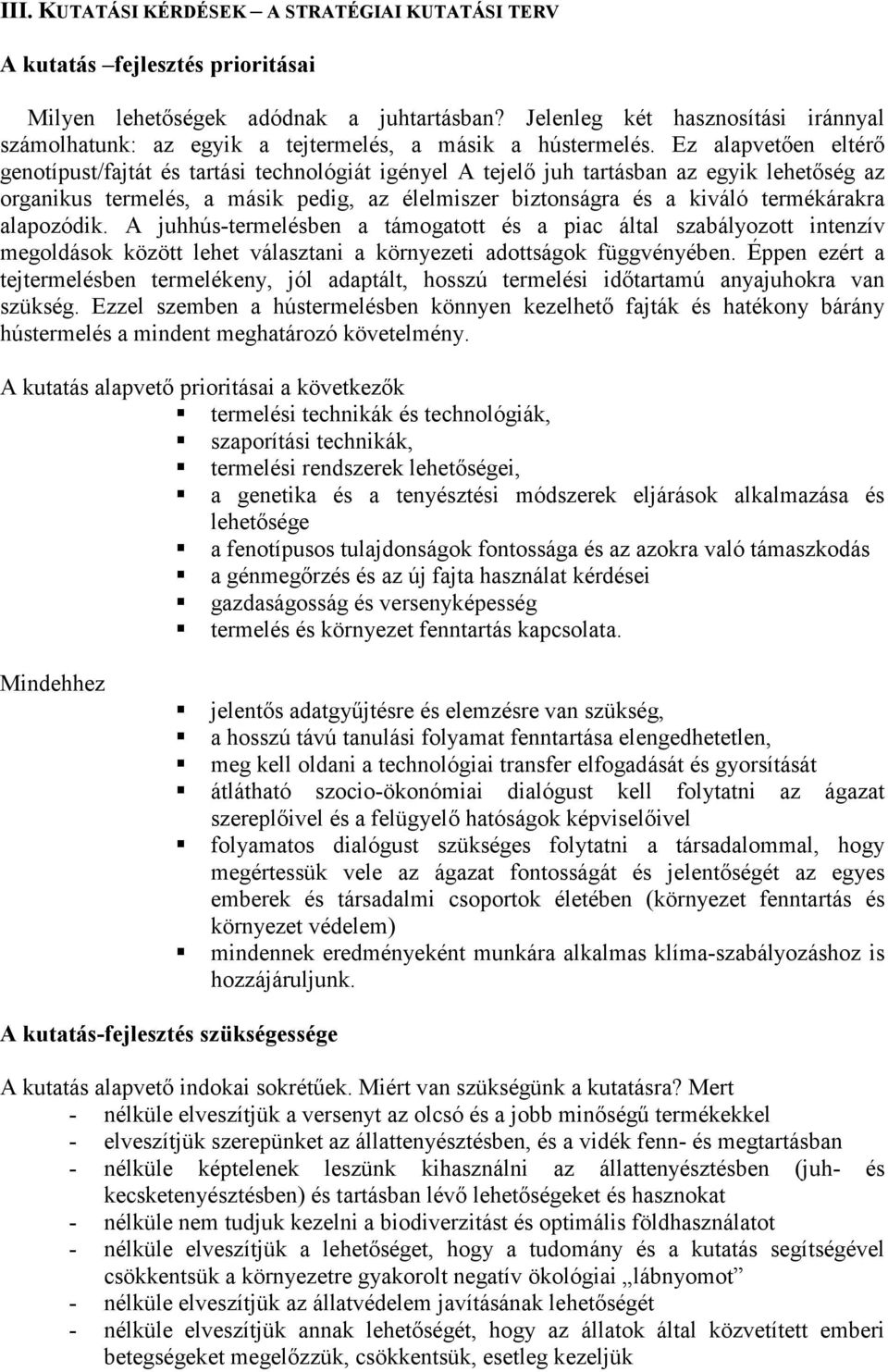 Ez alapvetően eltérő genotípust/fajtát és tartási technológiát igényel A tejelő juh tartásban az egyik lehetőség az organikus termelés, a másik pedig, az élelmiszer biztonságra és a kiváló