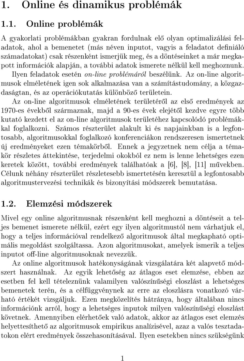 Ilyen feladatok esetén on-line problémáról beszélünk. Az on-line algoritmusok elméletének igen sok alkalmazása van a számítástudomány, a közgazdaságtan, és az operációkutatás különböz területein.