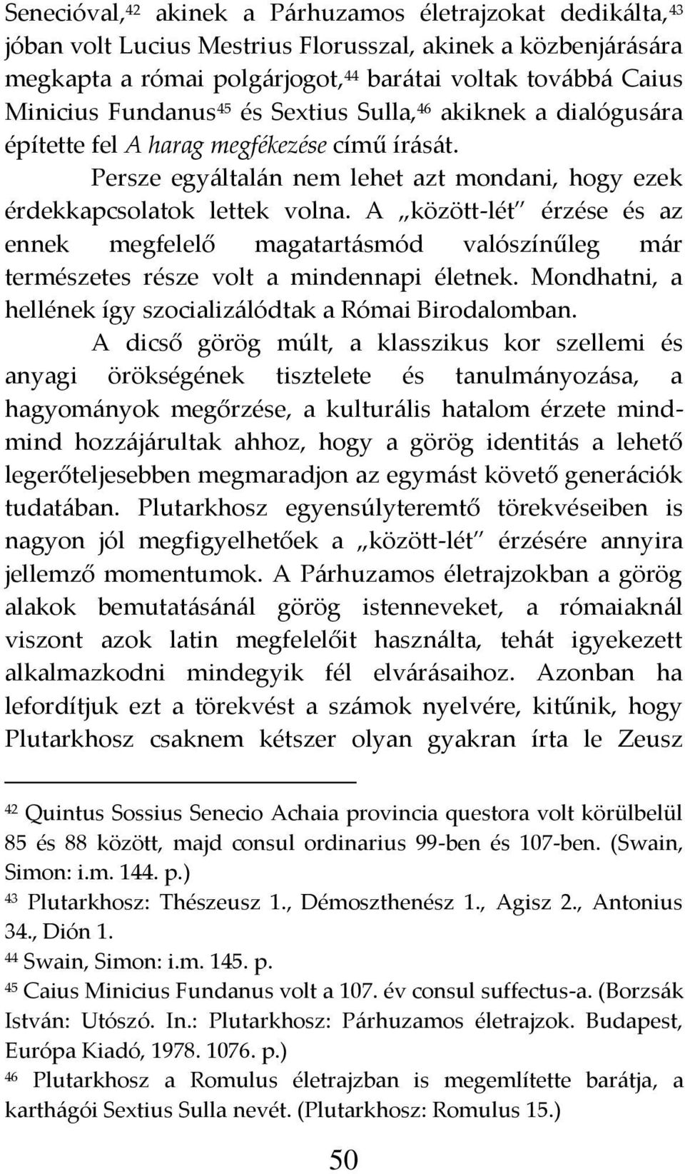 A között-lét érzése és az ennek megfelelő magatart{smód valószínűleg m{r természetes része volt a mindennapi életnek. Mondhatni, a hellének így szocializ{lódtak a Római Birodalomban.