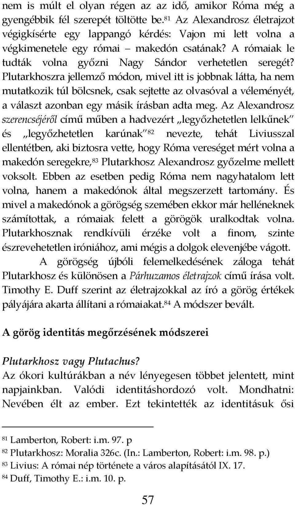 Plutarkhoszra jellemző módon, mivel itt is jobbnak l{tta, ha nem mutatkozik túl bölcsnek, csak sejtette az olvasóval a véleményét, a v{laszt azonban egy m{sik ír{sban adta meg.