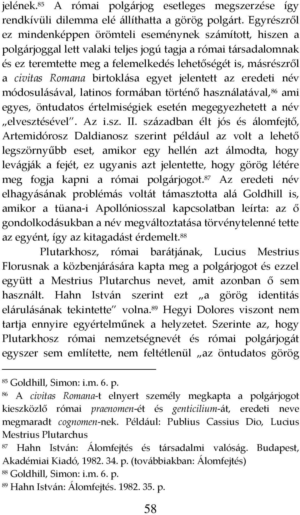 civitas Romana birtokl{sa egyet jelentett az eredeti név módosul{s{val, latinos form{ban történő haszn{lat{val, 86 ami egyes, öntudatos értelmiségiek esetén megegyezhetett a név elvesztésével. Az i.