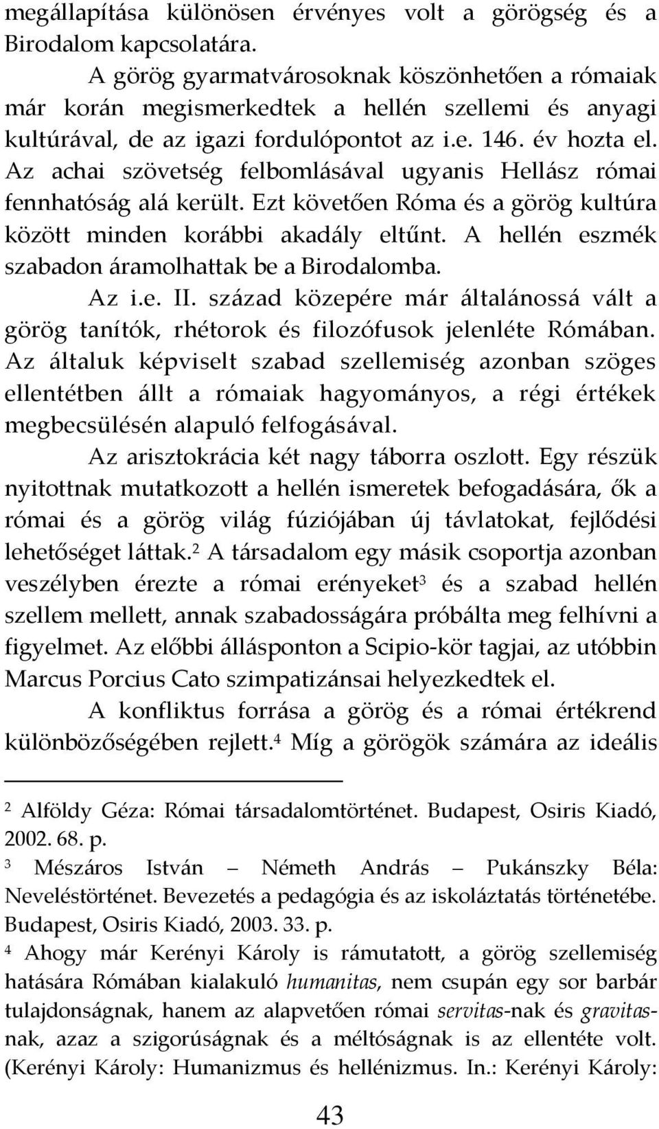 Az achai szövetség felboml{s{val ugyanis Hell{sz római fennhatós{g al{ került. Ezt követően Róma és a görög kultúra között minden kor{bbi akad{ly eltűnt.