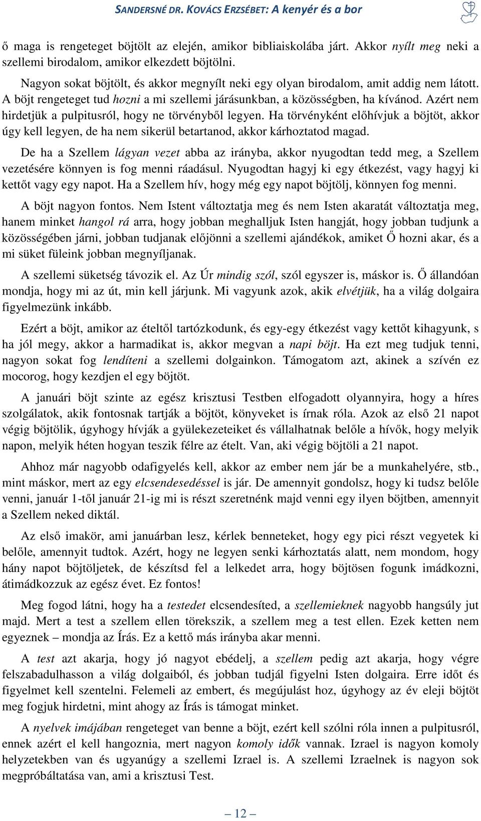 Azért nem hirdetjük a pulpitusról, hogy ne törvényből legyen. Ha törvényként előhívjuk a böjtöt, akkor úgy kell legyen, de ha nem sikerül betartanod, akkor kárhoztatod magad.