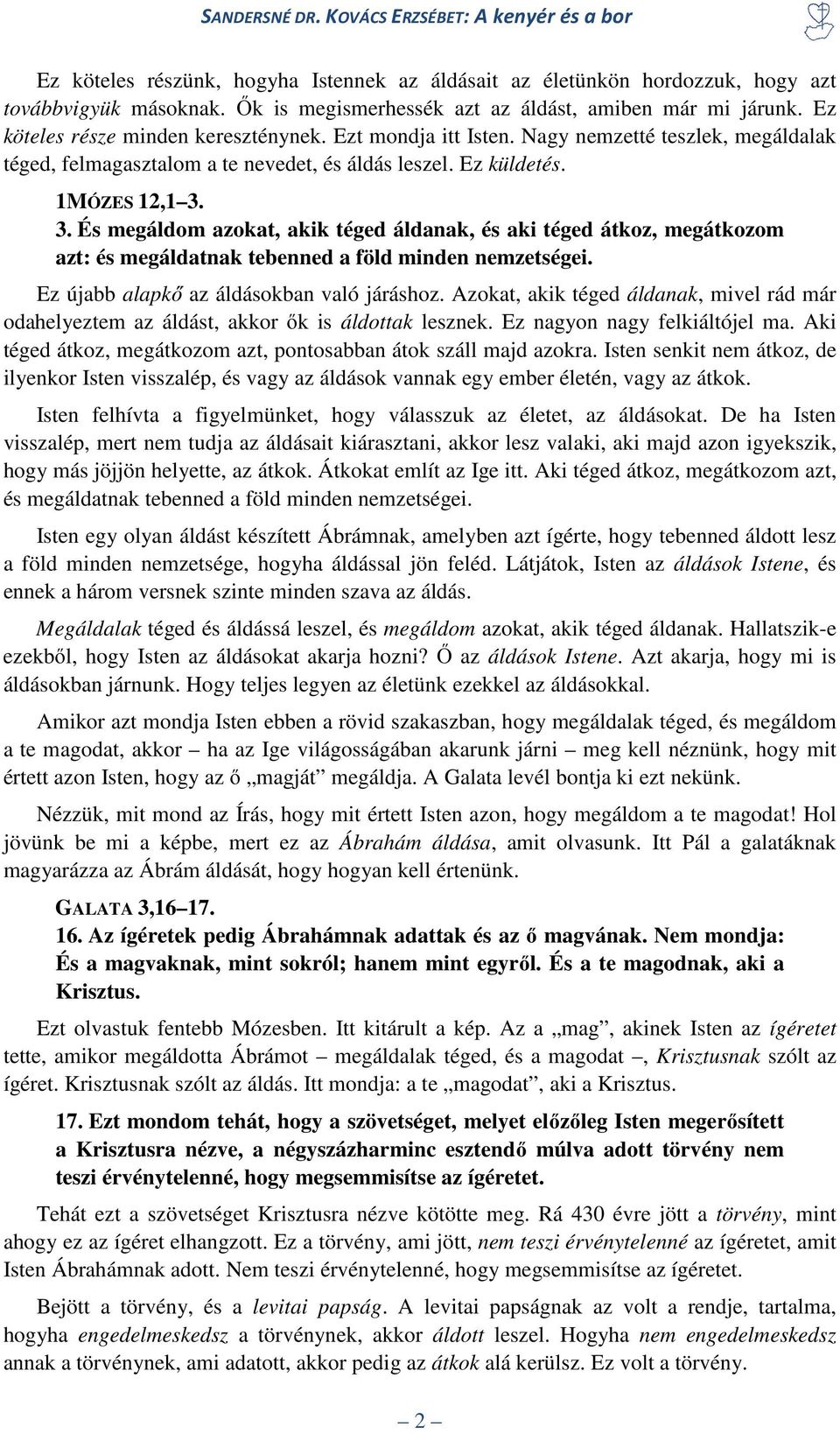 3. És megáldom azokat, akik téged áldanak, és aki téged átkoz, megátkozom azt: és megáldatnak tebenned a föld minden nemzetségei. Ez újabb alapkő az áldásokban való járáshoz.