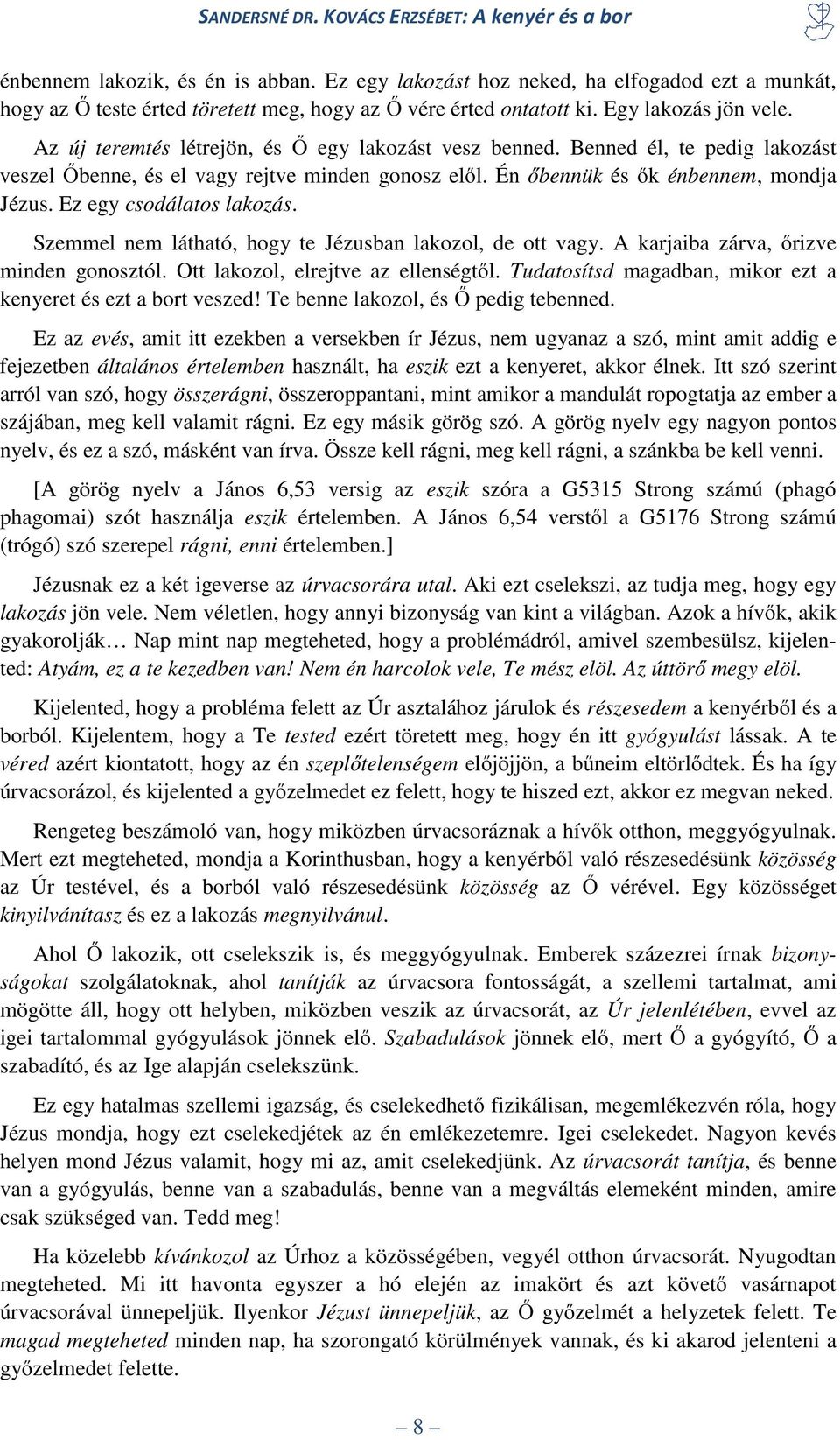 Ez egy csodálatos lakozás. Szemmel nem látható, hogy te Jézusban lakozol, de ott vagy. A karjaiba zárva, őrizve minden gonosztól. Ott lakozol, elrejtve az ellenségtől.