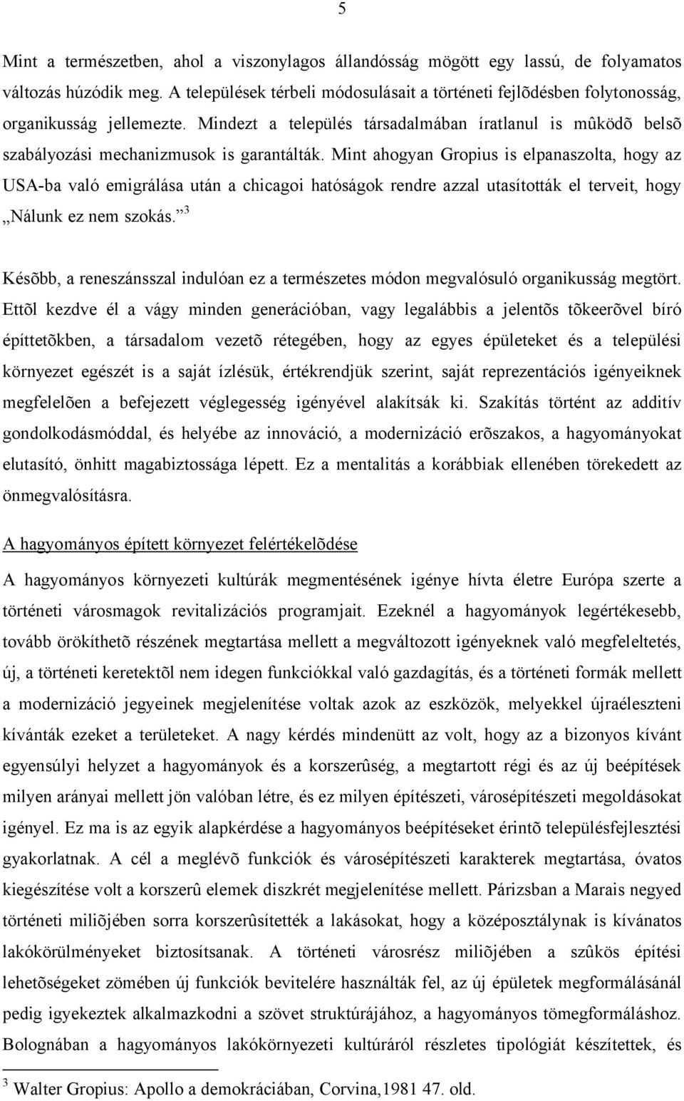 Mint ahogyan Gropius is elpanaszolta, hogy az USA-ba való emigrálása után a chicagoi hatóságok rendre azzal utasították el terveit, hogy Nálunk ez nem szokás.