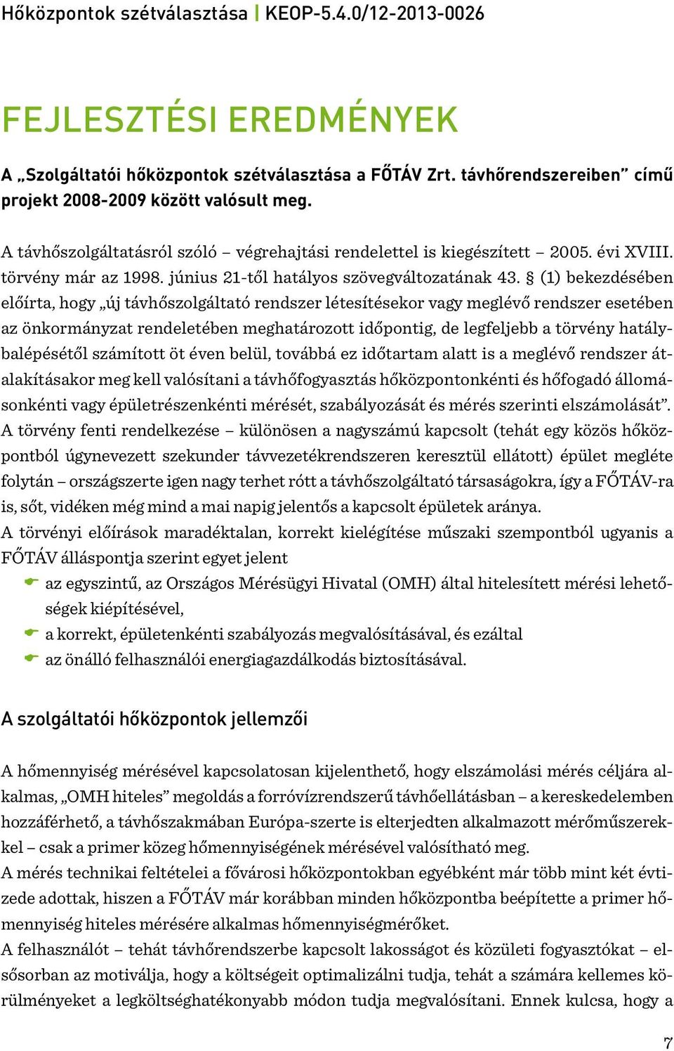 (1) bekezdésében előírta, hogy új távhőszolgáltató rendszer létesítésekor vagy meglévő rendszer esetében az önkormányzat rendeletében meghatározott időpontig, de legfeljebb a törvény