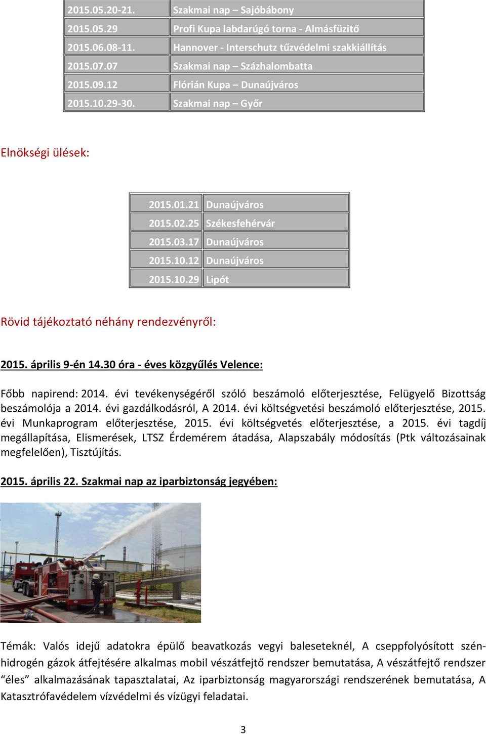 április 9-én 14.30 óra - éves közgyűlés Velence: Főbb napirend: 2014. évi tevékenységéről szóló beszámoló előterjesztése, Felügyelő Bizottság beszámolója a 2014. évi gazdálkodásról, A 2014.