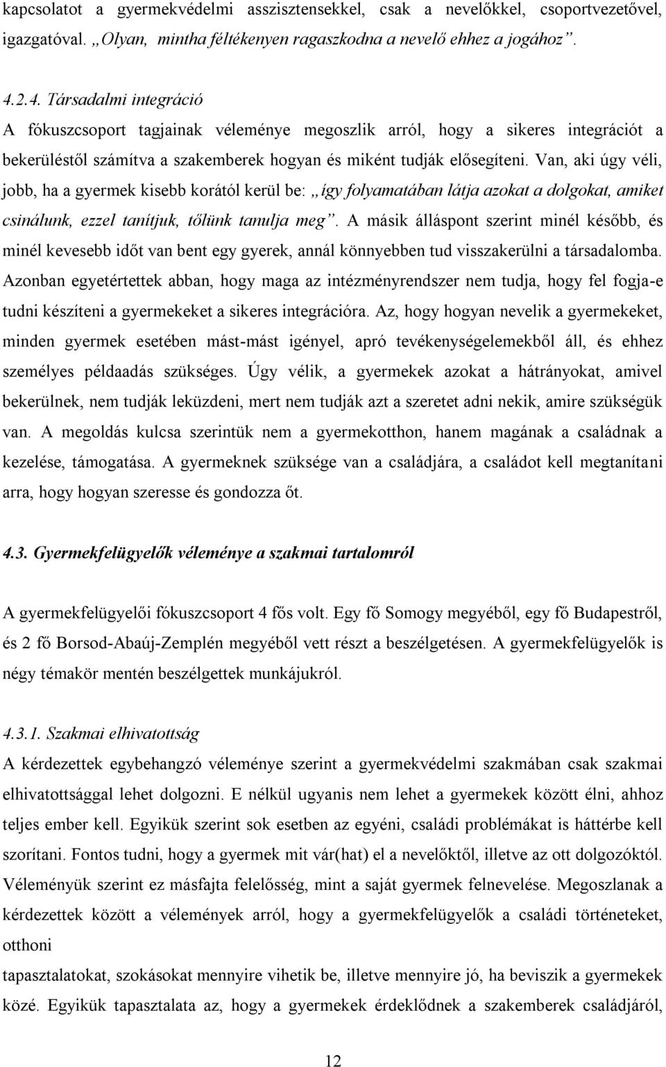 Van, aki úgy véli, jobb, ha a gyermek kisebb korától kerül be: így folyamatában látja azokat a dolgokat, amiket csinálunk, ezzel tanítjuk, tőlünk tanulja meg.