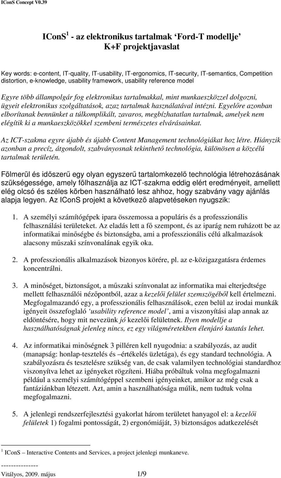 intézni. Egyelre azonban elborítanak bennünket a túlkomplikált, zavaros, megbízhatatlan tartalmak, amelyek nem elégítik ki a munkaeszközökkel szembeni természetes elvárásainkat.