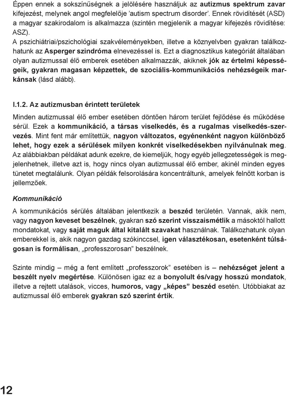 A pszichiátriai/pszichológiai szakvéleményekben, illetve a köznyelvben gyakran találkozhatunk az Asperger szindróma elnevezéssel is.