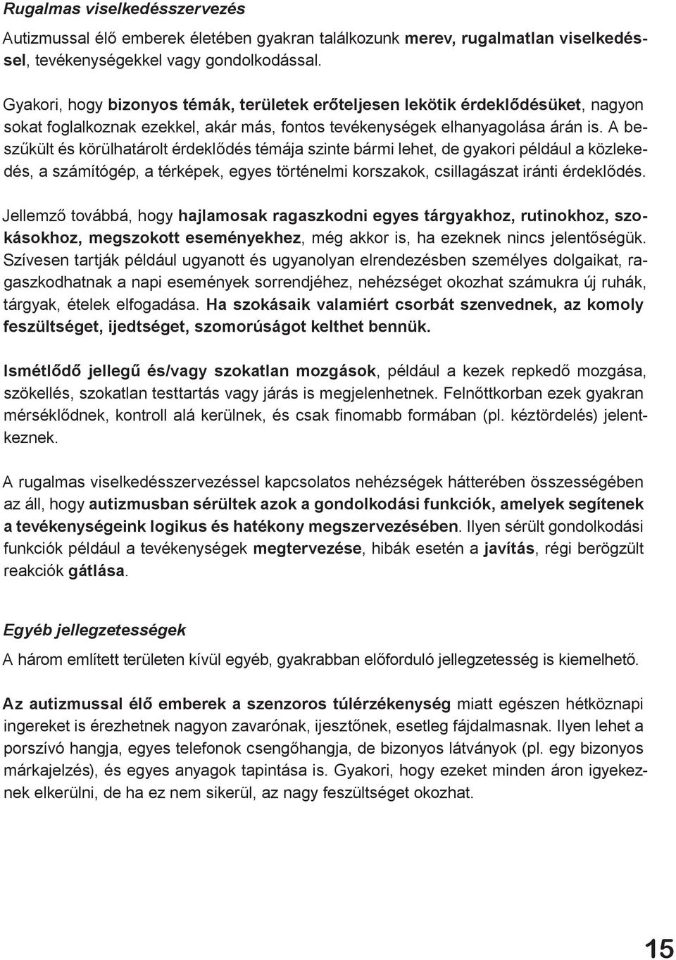 A beszűkült és körülhatárolt érdeklődés témája szinte bármi lehet, de gyakori például a közlekedés, a számítógép, a térképek, egyes történelmi korszakok, csillagászat iránti érdeklődés.