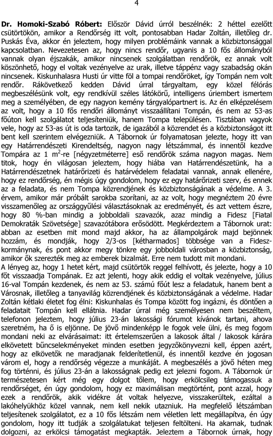 Nevezetesen az, hogy nincs rendőr, ugyanis a 10 fős állományból vannak olyan éjszakák, amikor nincsenek szolgálatban rendőrök, ez annak volt köszönhető, hogy el voltak vezényelve az urak, illetve