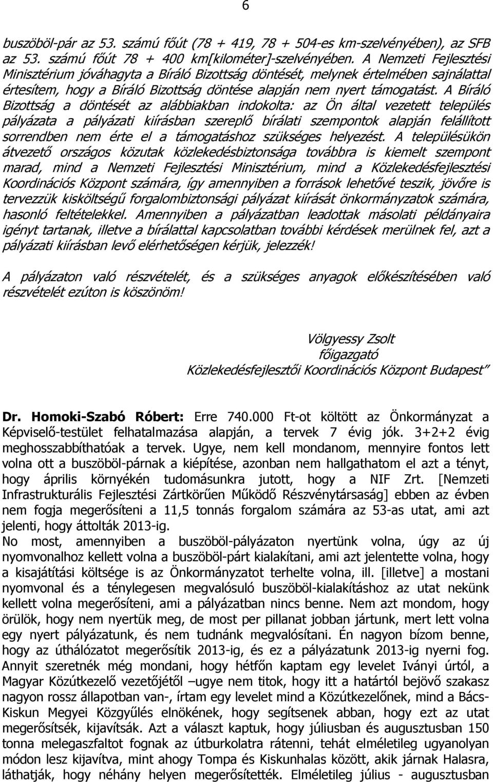 A Bíráló Bizottság a döntését az alábbiakban indokolta: az Ön által vezetett település pályázata a pályázati kiírásban szereplő bírálati szempontok alapján felállított sorrendben nem érte el a