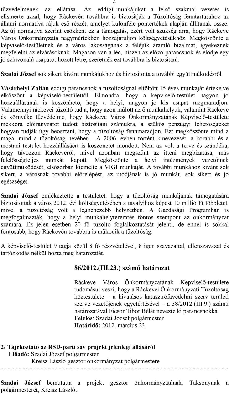 alapján állítanak össze. Az új normatíva szerint csökkent ez a támogatás, ezért volt szükség arra, hogy Ráckeve Város Önkormányzata nagymértékben hozzájáruljon költségvetésükhöz.