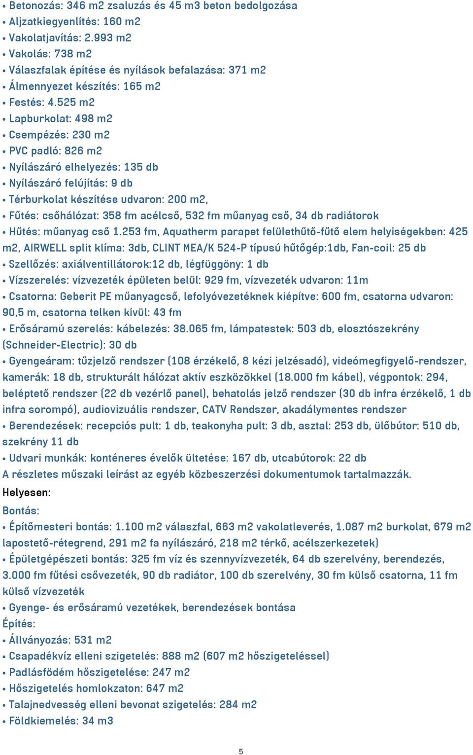 525 m2 Lapburkolat: 498 m2 Csempézés: 230 m2 PVC padló: 826 m2 Nyílászáró elhelyezés: 135 db Nyílászáró felújítás: 9 db Térburkolat készítése udvaron: 200 m2, Fűtés: csőhálózat: 358 fm acélcső, 532