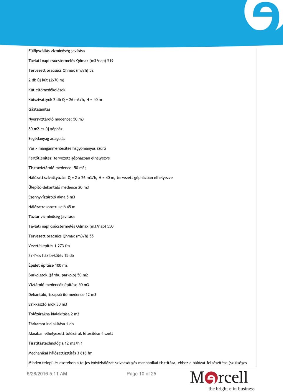 szivattyúzás: Q = 2 x 26 m3/h, H = 40 m, tervezett gépházban elhelyezve Űlepítő-dekantáló medence 20 m3 Szennyvíztároló akna 5 m3 Hálózatrekonstrukció 45 m Tázlár vízminőség javítása Távlati napi