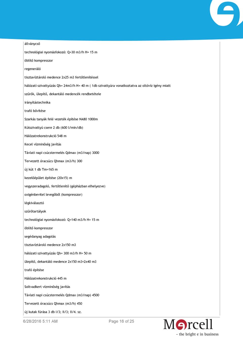 l/min/db) Hálózatrekonstrukció 548 m Kecel vízminőség javítás Távlati napi csúcstermelés Qdmax (m3/nap) 3000 Tervezett óracsúcs Qhmax (m3/h) 300 új kút 1 db Tm=165 m kezelőépület építése (20x15) m