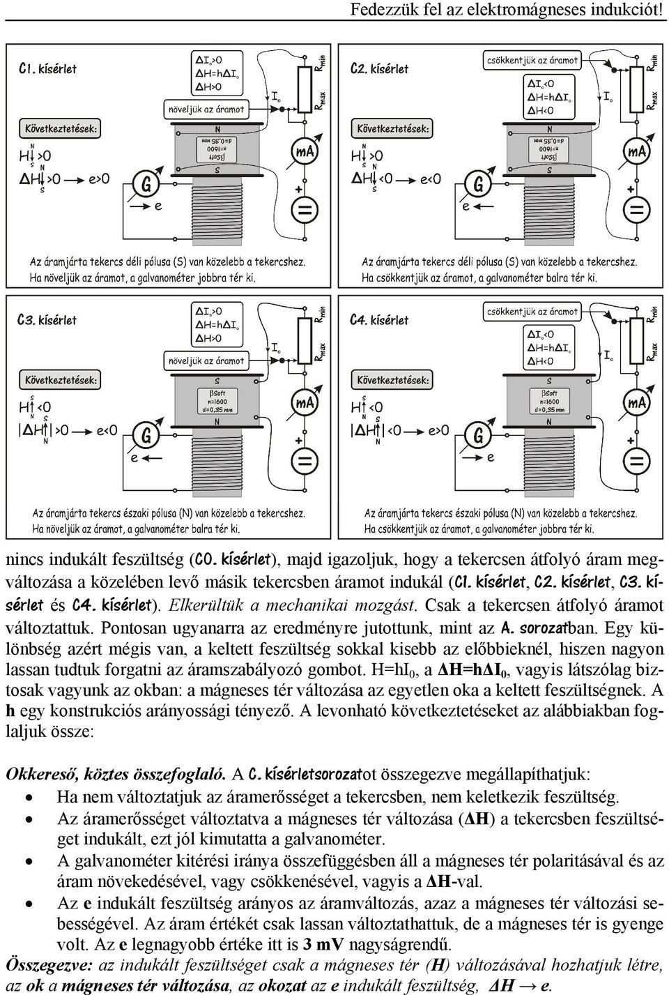 Egy különbség azért mégis van, a keltett feszültség sokkal kisebb az előbbieknél, hiszen nagyon lassan tudtuk forgatni az áramszabályozó gombot.