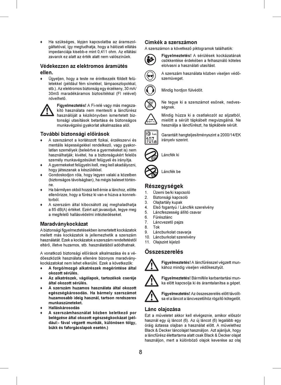 Az elektromos biztonság egy érzékeny, 30 ma/ 30mS maradékáramos biztosítékkal (FI relével) növelhető. Figyelmeztetés!