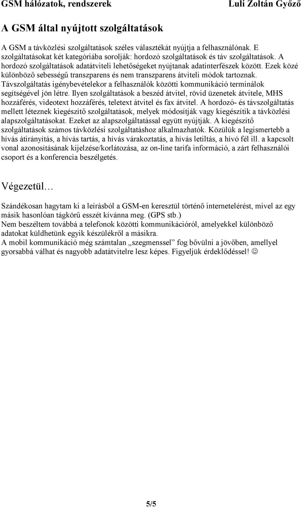 Ezek közé különbözı sebességő transzparens és nem transzparens átviteli módok tartoznak. Távszolgáltatás igénybevételekor a felhasználók közötti kommunikáció terminálok segítségével jön létre.