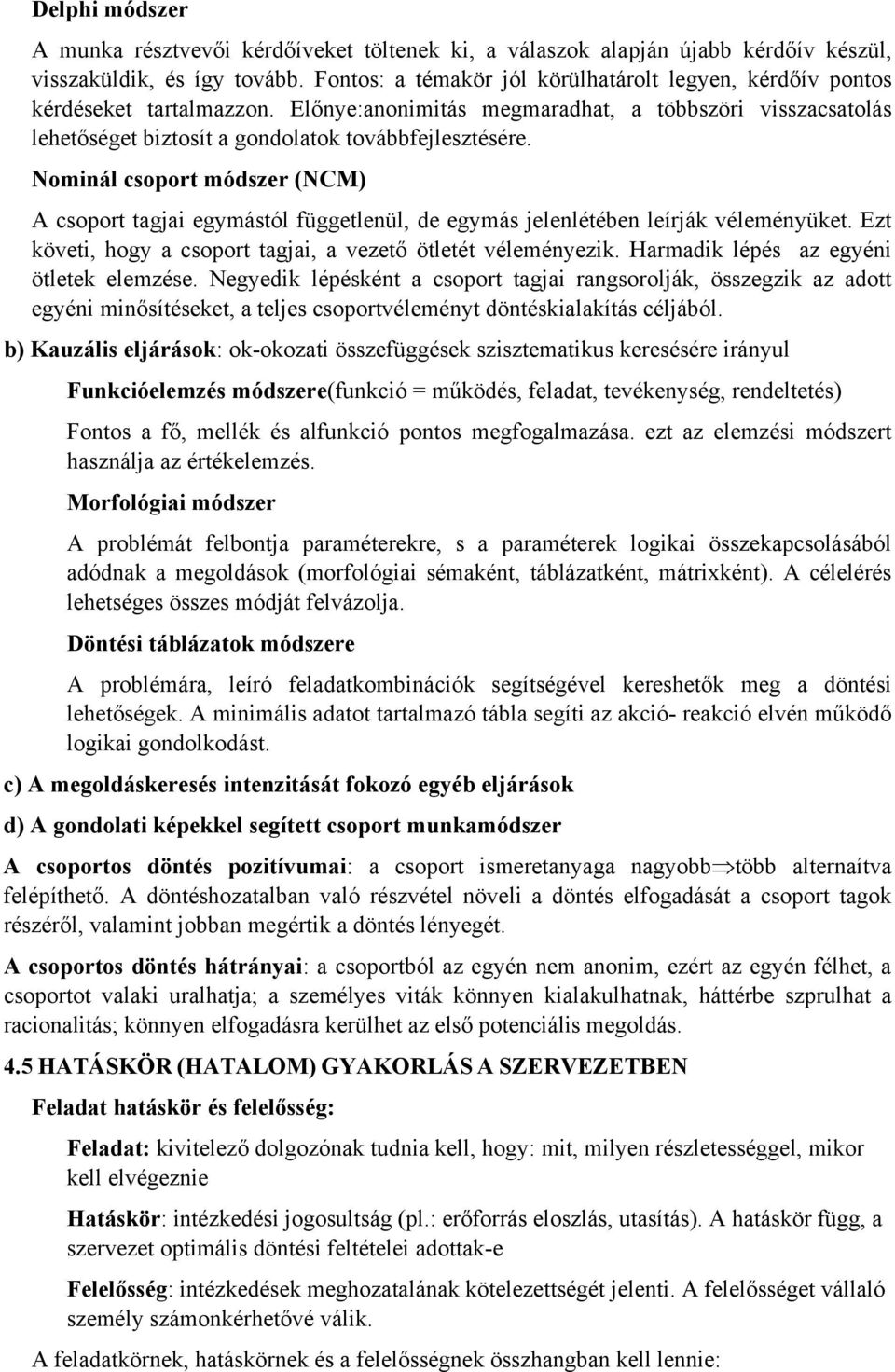 Nominál csoport módszer (NCM) A csoport tagjai egymástól függetlenül, de egymás jelenlétében leírják véleményüket. Ezt követi, hogy a csoport tagjai, a vezető ötletét véleményezik.