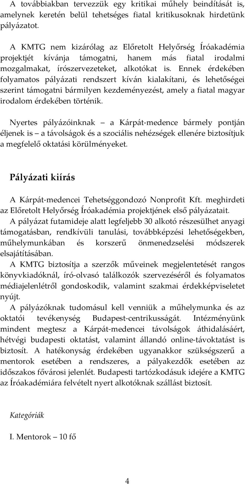 Ennek érdekében folyamatos pályázati rendszert kíván kialakítani, és lehetőségei szerint támogatni bármilyen kezdeményezést, amely a fiatal magyar irodalom érdekében történik.