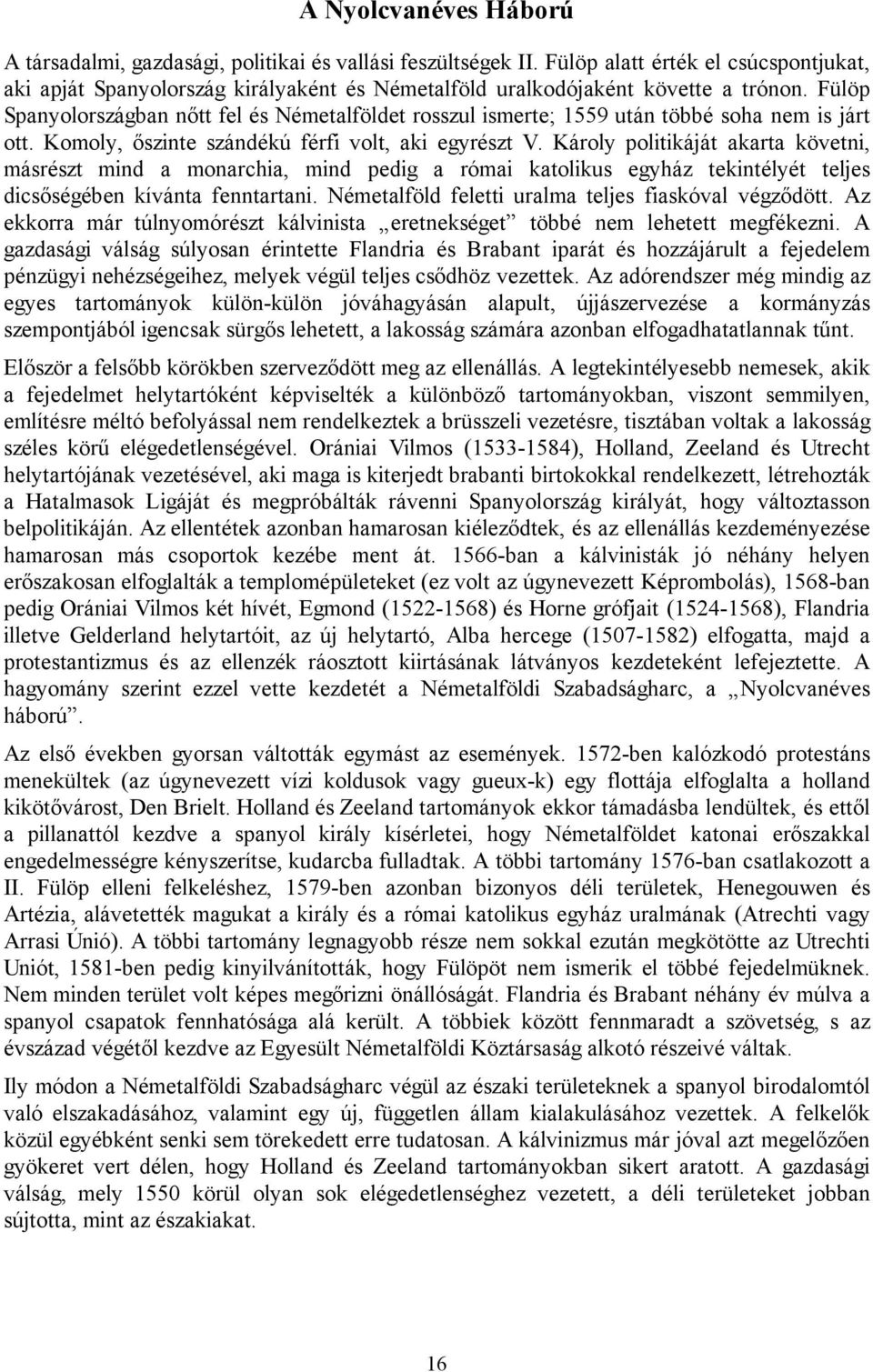 Fülöp Spanyolországban nőtt fel és Németalföldet rosszul ismerte; 1559 után többé soha nem is járt ott. Komoly, őszinte szándékú férfi volt, aki egyrészt V.