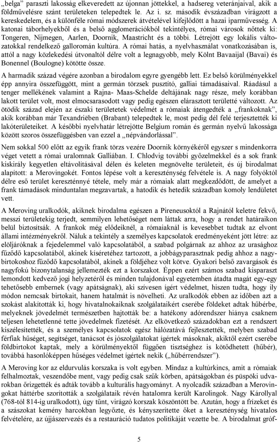 A katonai táborhelyekből és a belső agglomerációkból tekintélyes, római városok nőttek ki: Tongeren, Nijmegen, Aarlen, Doornik, Maastricht és a többi.