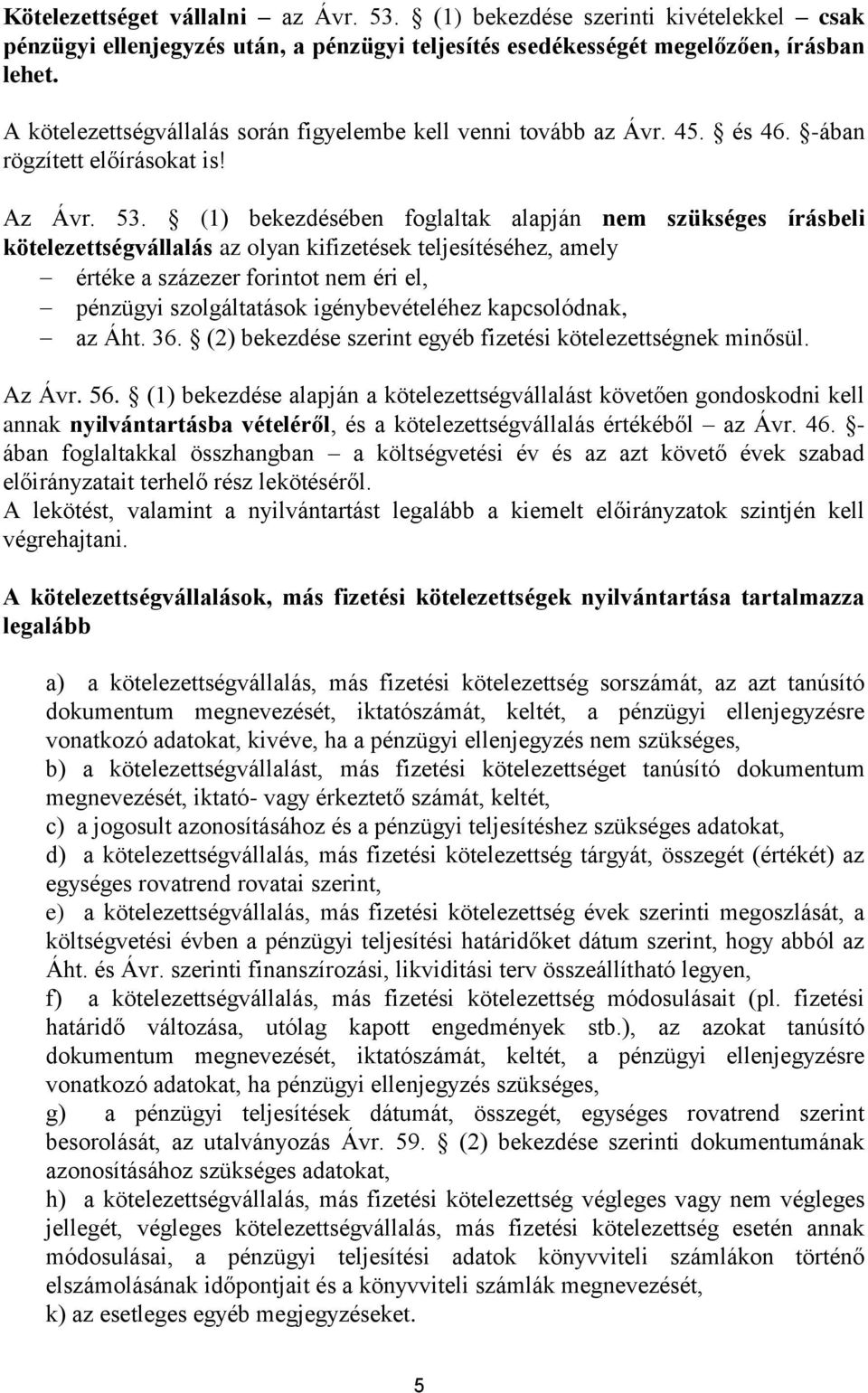 (1) bekezdésében foglaltak alapján nem szükséges írásbeli kötelezettségvállalás az olyan kifizetések teljesítéséhez, amely értéke a százezer forintot nem éri el, pénzügyi szolgáltatások