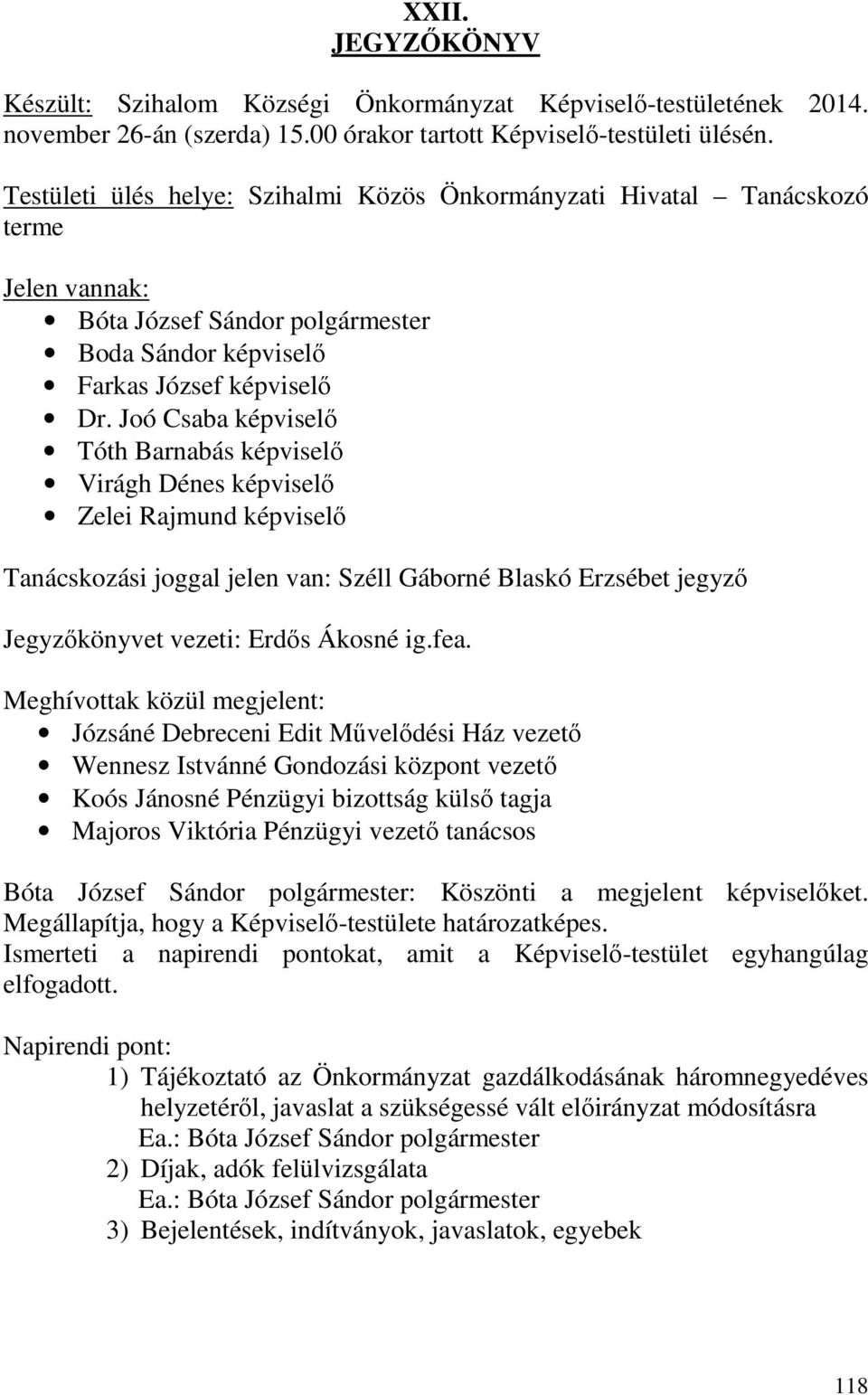 Joó Csaba képviselő Tóth Barnabás képviselő Virágh Dénes képviselő Zelei Rajmund képviselő Tanácskozási joggal jelen van: Széll Gáborné Blaskó Erzsébet jegyző Jegyzőkönyvet vezeti: Erdős Ákosné ig.