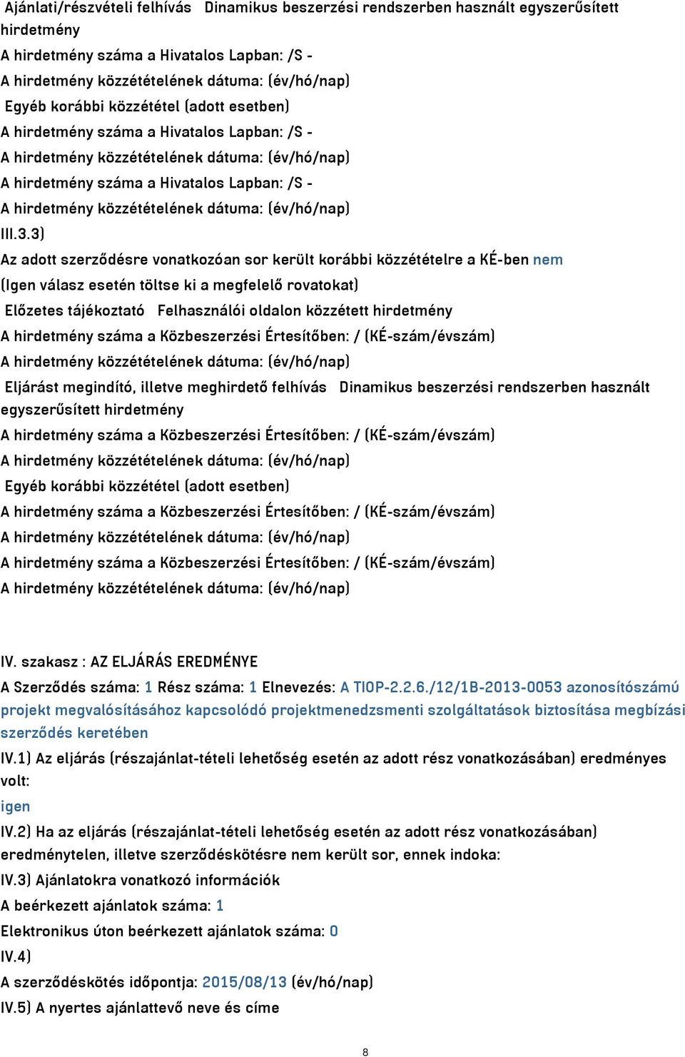 3) Az adott szerződésre vonatkozóan sor került korábbi közzétételre a KÉ-ben nem (Igen válasz esetén töltse ki a megfelelő rovatokat) Előzetes tájékoztató Felhasználói oldalon közzétett hirdetmény A