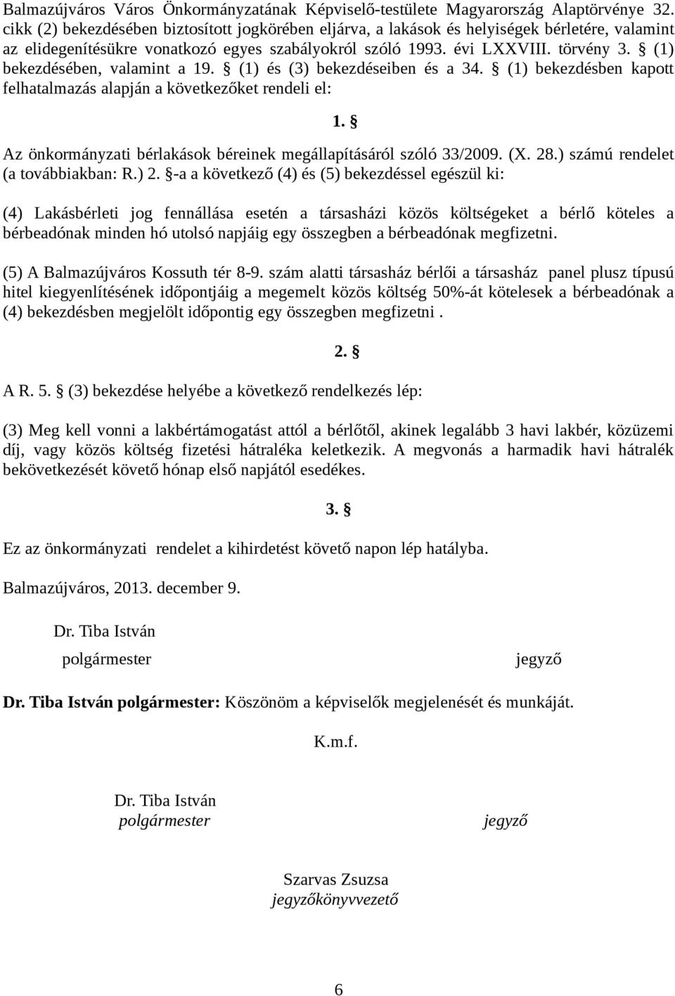 (1) bekezdésben kapott felhatalmazás alapján a következőket rendeli el: 1. Az önkormányzati bérlakások béreinek megállapításáról szóló 33/2009. (X. 28.) számú rendelet (a továbbiakban: R.) 2.