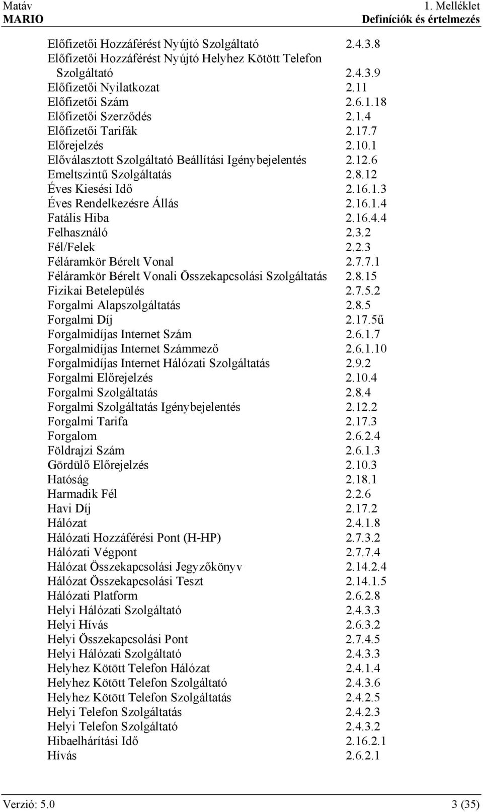 16.4.4 Felhasználó 2.3.2 Fél/Felek 2.2.3 Féláramkör Bérelt Vonal 2.7.7.1 Féláramkör Bérelt Vonali Összekapcsolási Szolgáltatás 2.8.15 Fizikai Betelepülés 2.7.5.2 Forgalmi Alapszolgáltatás 2.8.5 Forgalmi Díj 2.