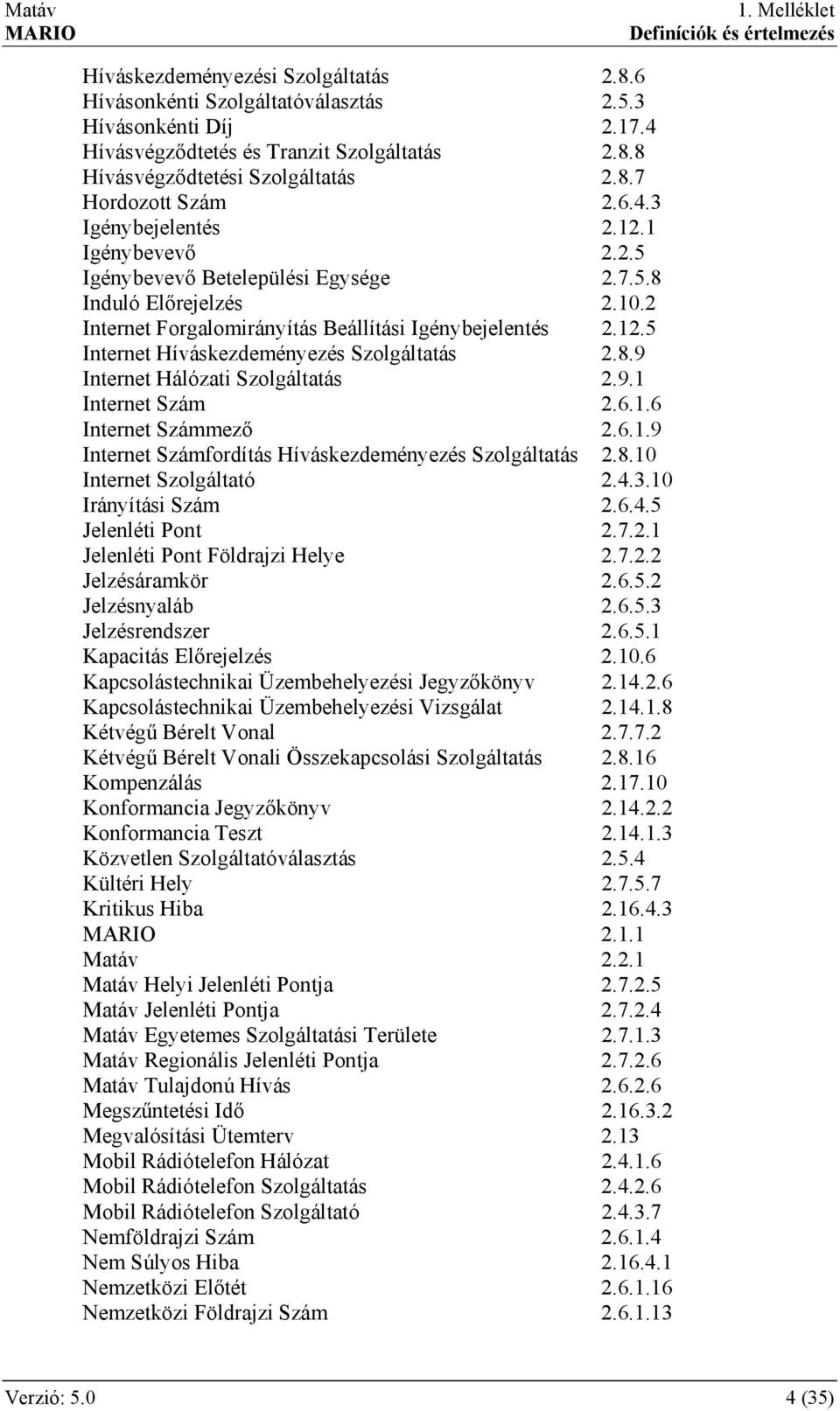 8.9 Internet Hálózati Szolgáltatás 2.9.1 Internet Szám 2.6.1.6 Internet Számmező 2.6.1.9 Internet Számfordítás Híváskezdeményezés Szolgáltatás 2.8.10 Internet Szolgáltató 2.4.3.10 Irányítási Szám 2.6.4.5 Jelenléti Pont 2.