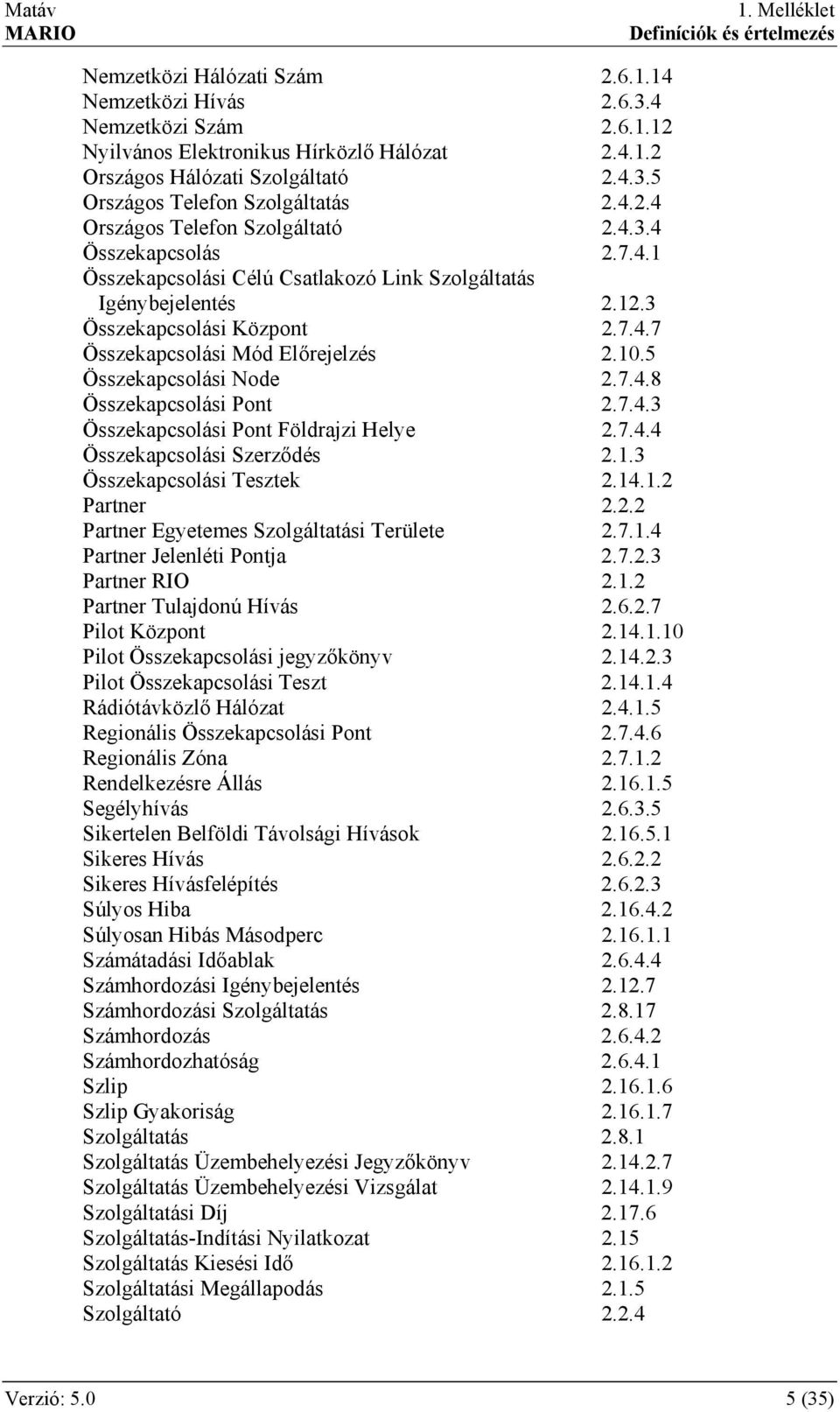 10.5 Összekapcsolási Node 2.7.4.8 Összekapcsolási Pont 2.7.4.3 Összekapcsolási Pont Földrajzi Helye 2.7.4.4 Összekapcsolási Szerződés 2.1.3 Összekapcsolási Tesztek 2.14.1.2 Partner 2.2.2 Partner Egyetemes Szolgáltatási Területe 2.