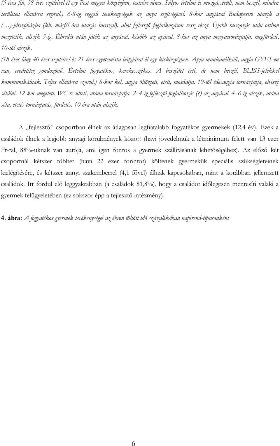 Újabb buszozás után otthon megetetik, alszik 3-ig. Ébredés után játék az anyával, később az apával. 8-kor az anya megvacsoráztatja, megfürdeti, 10-től alszik.